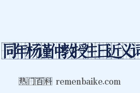 同年杨谨仲教授生日近义词是什么意思的图片